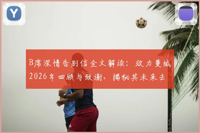 B席深情告别信全文解读：效力曼城2026年回顾与致谢，揭秘其未来去向与球迷反应
