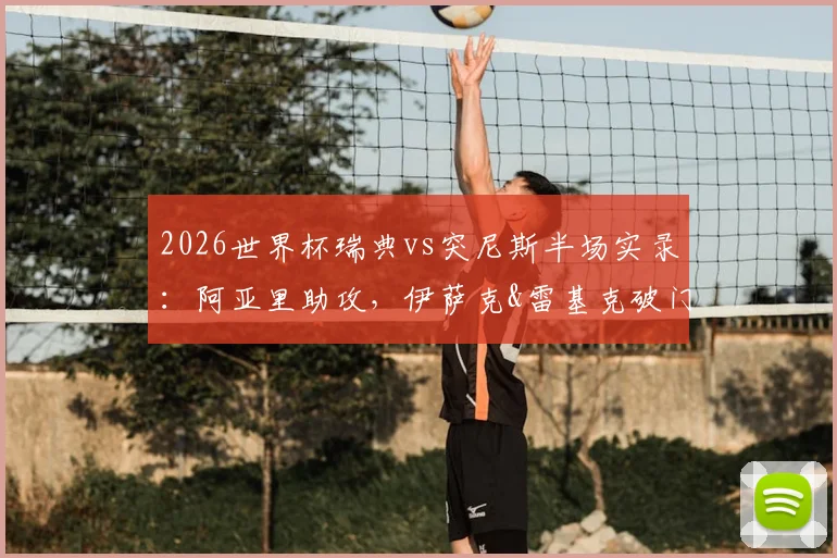 2026世界杯瑞典vs突尼斯半场实录：阿亚里助攻，伊萨克&雷基克破门，2-1精彩看点解析