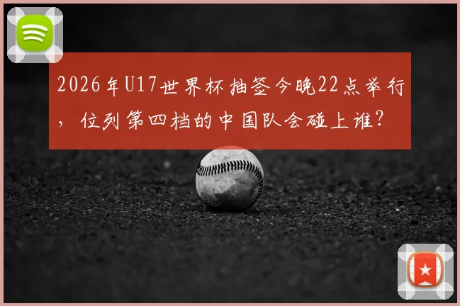 2026年U17世界杯抽签今晚22点举行，位列第四档的中国队会碰上谁？小组赛前景全面解读