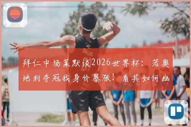 拜仁中场莱默谈2026世界杯:若奥地利夺冠我身价暴涨!看其如何幽默回应薪资与国家队前景