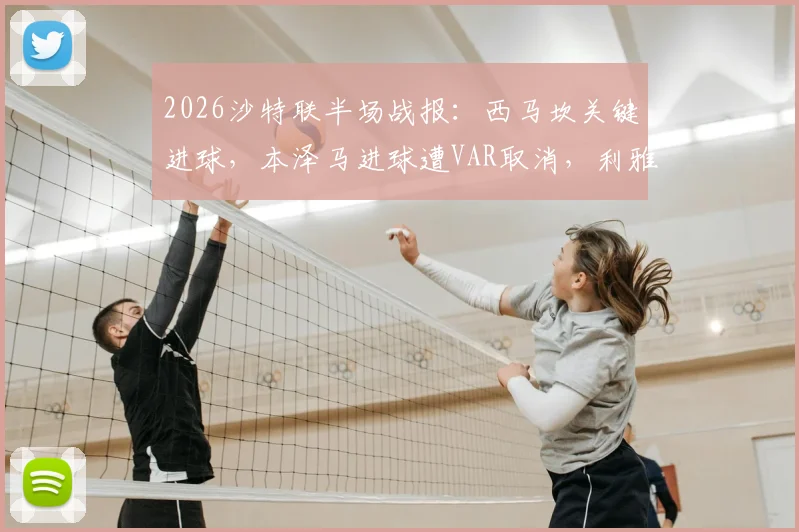 2026沙特联半场战报:西马坎关键进球,本泽马进球遭VAR取消,利雅得胜利暂1-0领先新月