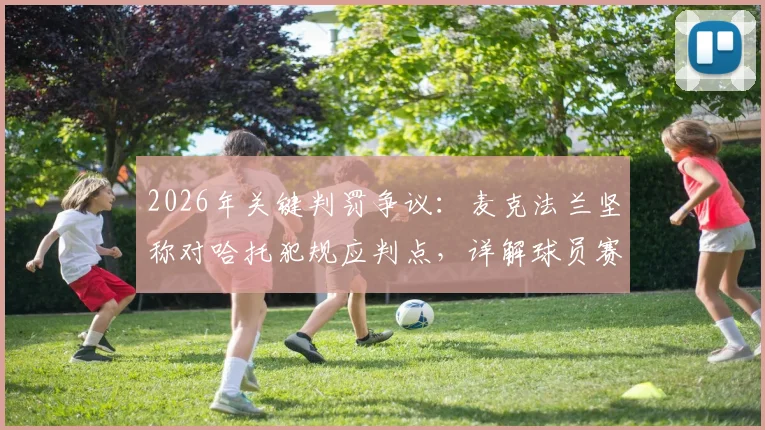 2026年关键判罚争议:麦克法兰坚称对哈托犯规应判点,详解球员赛后心声与裁判尺度讨论