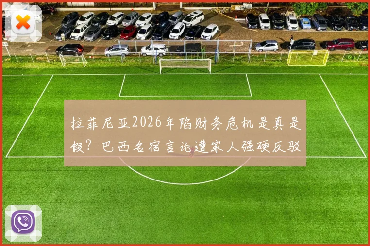 拉菲尼亚2026年陷财务危机是真是假？巴西名宿言论遭家人强硬反驳，深度剖析球员财富管理困境