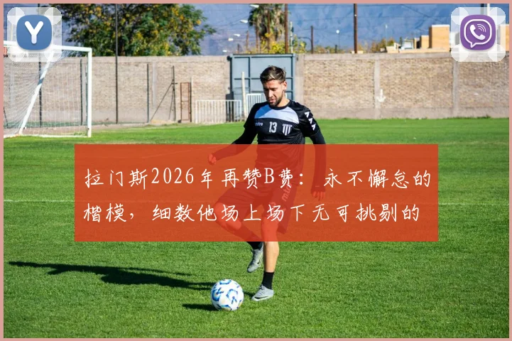 拉门斯2026年再赞B费：永不懈怠的楷模，细数他场上场下无可挑剔的五大表现