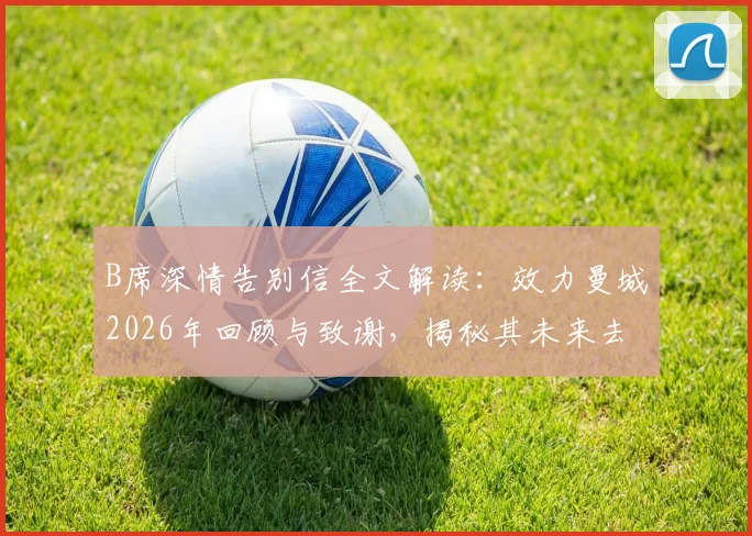 B席深情告别信全文解读：效力曼城2026年回顾与致谢，揭秘其未来去向与球迷反应