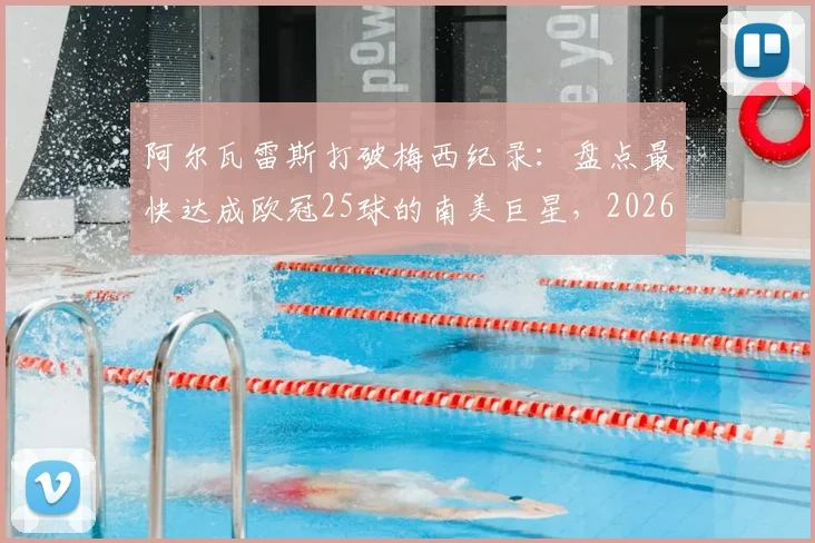 阿尔瓦雷斯打破梅西纪录:盘点最快达成欧冠25球的南美巨星,2026年最新数据对比