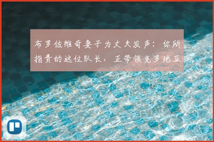 布罗佐维奇妻子为丈夫发声:你所指责的这位队长,正带领克罗地亚冲击2026世界杯