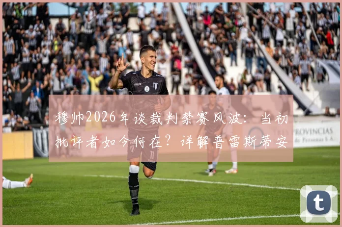 穆帅2026年谈裁判禁赛风波：当初批评者如今何在？详解普雷斯蒂安尼事件来龙去脉