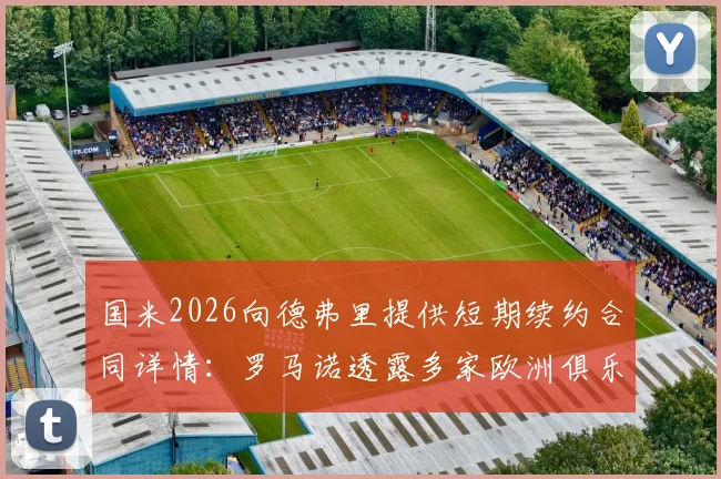 国米2026向德弗里提供短期续约合同详情：罗马诺透露多家欧洲俱乐部竞争邀约，球员未来去向分析