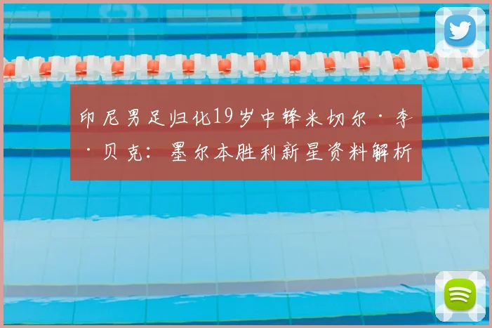 印尼男足归化19岁中锋米切尔·李·贝克:墨尔本胜利新星资料解析,助力2026世界杯征程