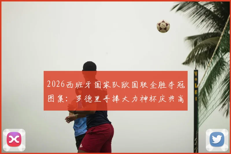 2026西班牙国家队欧国联全胜夺冠图集:罗德里手捧大力神杯庆典高清照,胜利巡游现场精彩瞬间全收录