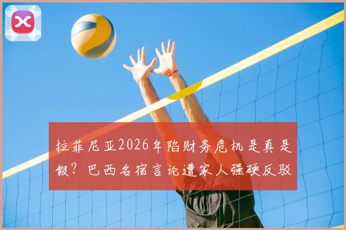 拉菲尼亚2026年陷财务危机是真是假?巴西名宿言论遭家人强硬反驳,深度剖析球员财富管理困境