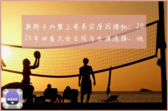 奥斯卡加盟上港真实原因揭秘：2026年回看天价合同与生涯选择，他本人如何坦言？